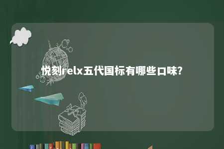 悦刻relx五代国标有哪些口味？ 